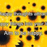 Sunflowers 1 | Happy thoughts attract; Happy things into your life. Aim to be happy. | image tagged in sunflowers 1 | made w/ Imgflip meme maker