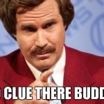 Ron Burgundy MBA | NO CLUE THERE BUDDY! | image tagged in ron burgundy mba | made w/ Imgflip meme maker