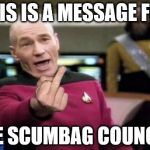 Picard's middle finger message to the council! | THIS IS A MESSAGE FOR; THE SCUMBAG COUNCIL! | image tagged in picard middle finger | made w/ Imgflip meme maker