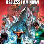 Aquaman: Awesome since 1941 | YEAH! TELL ME HOW USELESS I AM NOW! I DARE YOU! | image tagged in aquaman | made w/ Imgflip meme maker