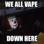 Pennywise | WE ALL VAPE; DOWN HERE | image tagged in pennywise | made w/ Imgflip meme maker