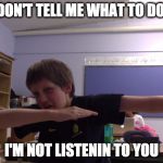 Pro Guy | DON'T TELL ME WHAT TO DO, I'M NOT LISTENIN TO YOU | image tagged in pro guy | made w/ Imgflip meme maker