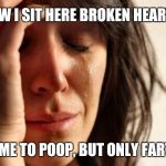 A late Limerick Week submission | NOW I SIT HERE BROKEN HEARTED CAME TO POOP, BUT ONLY FARTED | image tagged in memes,first world problems,limerick week,jbmemegeek | made w/ Imgflip meme maker