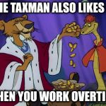 You love it when you work overtime, but... | THE TAXMAN ALSO LIKES IT; WHEN YOU WORK OVERTIME | image tagged in taxes | made w/ Imgflip meme maker