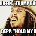 Custody of Johnny Depp | KATHY GRIFFIN: "TRUMP BROKE ME."; JOHNNY DEPP: "HOLD MY BEER . . ." | image tagged in custody of johnny depp | made w/ Imgflip meme maker