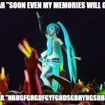 Hatsune Miku (By Rimplayspkmn) | THEY HEAR "SOON EVEN MY MEMORIES WILL GO AWAY"; WE HEAR "NBHGFGHGDFGYFGHDSGBHYUGSDBHFVDS" | image tagged in hatsune miku by rimplayspkmn | made w/ Imgflip meme maker