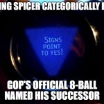Magic 8 ball  | OUTGOING SPICER CATEGORICALLY DENIES; GOP'S OFFICIAL 8-BALL NAMED HIS SUCCESSOR | image tagged in magic 8 ball | made w/ Imgflip meme maker