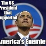 Arrogant Obama | The US President that supported; America's Enemies | image tagged in arrogant obama | made w/ Imgflip meme maker