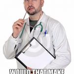 doctor_thinking | SO IF TRUMP IS A UNDIAGNOSED SOCIOPATH... WOULD THAT MAKE HIS SUPPORTERS PART OF A CULT? | image tagged in doctor_thinking | made w/ Imgflip meme maker