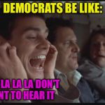 Dumb and Dumber LA LA LA | DEMOCRATS BE LIKE: LA LA LA LA LA DON'T WANT TO HEAR IT I HEAR MASS CORRUPTION IS BEING EXPOSED IN THE DEMOCRATIC PARTY | image tagged in dumb and dumber la la la | made w/ Imgflip meme maker