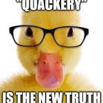 Hipster Duck | "QUACKERY"; IS THE NEW TRUTH | image tagged in hipster duck | made w/ Imgflip meme maker