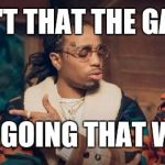 migos | ISN'T THAT THE GAME; I'M GOING THAT WAY | image tagged in migos | made w/ Imgflip meme maker