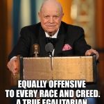 don rickles | EQUALLY OFFENSIVE TO EVERY RACE AND CREED. A TRUE EGALITARIAN | image tagged in don rickles | made w/ Imgflip meme maker