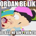 Jordan Be Like, i beat his ass, he ain't even touch me | JORDAN BE LIKE; I BEAT HIS ASS, HE AIN'T EVEN TOUCH ME | image tagged in south park | made w/ Imgflip meme maker