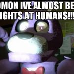 Pissed Off Bonnie FNAF | COMON IVE ALMOST BEAT 5 NIGHTS AT HUMANS!!!!!!!! | image tagged in pissed off bonnie fnaf | made w/ Imgflip meme maker