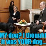 Maybe it was raining... :) | MY dog? I thought it was YOUR dog... | image tagged in putin  merkel,memes,animals,dogs,politics,putin | made w/ Imgflip meme maker