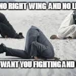 Current Politics | THERE IS NO RIGHT  WING  AND NO LEFT WING! THEY JUST WANT YOU FIGHTING AND UNAWARE ! | image tagged in current politics | made w/ Imgflip meme maker
