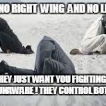 Current Politics | THERE IS NO RIGHT  WING  AND NO LEFT WING! THEY JUST WANT YOU FIGHTING AND UNAWARE ! THEY CONTROL BOTH!!! | image tagged in current politics | made w/ Imgflip meme maker