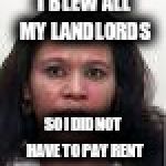 Nina Willis Blown | I BLEW ALL MY LANDLORDS; SO I DID NOT HAVE TO PAY RENT | image tagged in nina willis blown | made w/ Imgflip meme maker