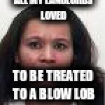 Nina Willis Blown | ALL MY LANDLORDS LOVED; TO BE TREATED TO A BLOW LOB | image tagged in nina willis blown | made w/ Imgflip meme maker