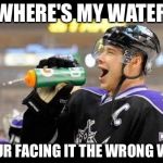 Hockey1 | WHERE'S MY WATER; YOUR FACING IT THE WRONG WAY | image tagged in hockey1 | made w/ Imgflip meme maker