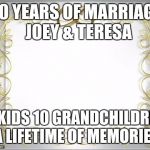 Wedding Hearts | 30 YEARS OF MARRIAGE 
JOEY & TERESA; 5 KIDS 10 GRANDCHILDREN 
A LIFETIME OF MEMORIES | image tagged in wedding hearts | made w/ Imgflip meme maker
