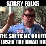 Better head back to Europe | SORRY FOLKS; THE SUPREME COURT CLOSED THE JIHAD RIDE | image tagged in wally world,terrorists,memes | made w/ Imgflip meme maker