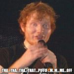 Derpy Ed | THA...THA...THA...THAT...PIFFIF...M..M...ME...OFF | image tagged in derpy ed | made w/ Imgflip meme maker