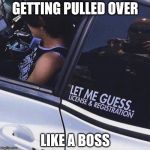 Doing It Wrong But Still Looking Good Doing It | GETTING PULLED OVER; LIKE A BOSS | image tagged in po po,deal with it like a boss,how to look good doing wrong,like a boss,i too like to live dangerously | made w/ Imgflip meme maker