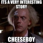 Oh Really Cheez It. | ITS A VERY INTERESTING STORY; CHEESEBOY | image tagged in doc brown,memes,funny,bttf,thank you,go get them okay | made w/ Imgflip meme maker