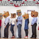 Baskets Full of Trump Voters | BEING A REPUBLICAN VOTER IS LIKE BEING A DOG THAT KEEPS GOING BACK TO AN OWNER THAT ABUSES THEM. | image tagged in baskets full of trump voters | made w/ Imgflip meme maker