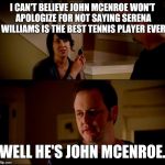 army chick state farm | I CAN'T BELIEVE JOHN MCENROE WON'T APOLOGIZE FOR NOT SAYING SERENA WILLIAMS IS THE BEST TENNIS PLAYER EVER; WELL HE'S JOHN MCENROE. | image tagged in army chick state farm | made w/ Imgflip meme maker