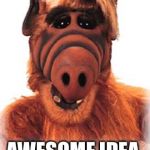 ALF | AWESOME IDEA | image tagged in alf | made w/ Imgflip meme maker