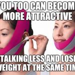 Face Belt | YOU TOO CAN BECOME MORE ATTRACTIVE; BY TALKING LESS AND LOSING WEIGHT AT THE SAME TIME | image tagged in face belt | made w/ Imgflip meme maker