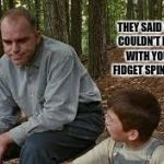 Nice Guys Fidget Last | THEY SAID YOU COULDN'T PLAY WITH YOUR FIDGET SPINNER? | image tagged in sling blade,memes,funny,lol so funny | made w/ Imgflip meme maker