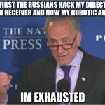 Suck Shumer | FIRST THE RUSSIANS HACK MY DIRECT TV RECEIVER AND NOW MY ROBOTIC ARM; IM EXHAUSTED | image tagged in mean spirited,memes,funny,stupid man,i am dumb man,look at my prostetic arm | made w/ Imgflip meme maker