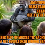 Real Gorilla Talk | AND THEN I GENTLY RAISE EACH SAGGING BREAST TO GET AT THE UNDERPART; SEE THERES ALOT OF MISSED TIC SACKS UNDER THERE THAT GET OVERLOOKED DURING SNACKY HOUR | image tagged in gorilla glue,gonzo the ape,memes,funny,cats,are people too like monkeys | made w/ Imgflip meme maker