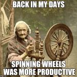 Antique Fidget Spinner | BACK IN MY DAYS; SPINNING WHEELS WAS MORE PRODUCTIVE | image tagged in spinning,memes,funny,fidget spinner,spin | made w/ Imgflip meme maker