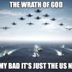 US Navy | THE WRATH OF GOD; OH MY BAD IT'S JUST THE US NAVY | image tagged in us navy | made w/ Imgflip meme maker