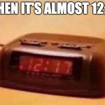 That feeling. | WHEN IT'S ALMOST 12:18 | image tagged in clock,captain obvious,iwanttobebacon,iwanttobebaconcom,alarm clock | made w/ Imgflip meme maker