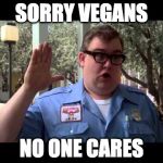What he said. | SORRY VEGANS; NO ONE CARES | image tagged in wally world,vegan,vegan4life,iwanttobebacon,iwanttobebaconcom | made w/ Imgflip meme maker