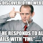 fml | BOSS DISCOVERED FML WEBSITE... NOW HE RESPONDS TO ALL MY EMAILS WITH "FML"...... FML | image tagged in fml | made w/ Imgflip meme maker
