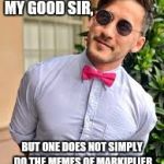 The logic of Markiplier memes | EXCUSE ME MY GOOD SIR, BUT ONE DOES NOT SIMPLY DO THE MEMES OF MARKIPLIER WITHOUT PROPER TRAINING | image tagged in the logic of markiplier memes | made w/ Imgflip meme maker