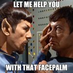 Supportive Facepalm | LET ME HELP YOU; WITH THAT FACEPALM | image tagged in spock n bones,memes,funny,facepalm,support,spock | made w/ Imgflip meme maker
