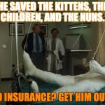 terence hill gipsz full body injury hospital | HE SAVED THE KITTENS, THE CHILDREN, AND THE NUNS. NO INSURANCE? GET HIM OUT! | image tagged in terence hill gipsz full body injury hospital | made w/ Imgflip meme maker