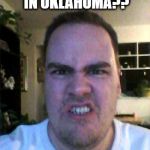 See what I did there? | ANOTHER EARTHQUAKE IN OKLAHOMA?? WHAT THE FRACK! | image tagged in grrr | made w/ Imgflip meme maker