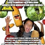 GMO Frankenfood | PHILIP CORSO CLAIMED HE SHARED ALIEN TECHNOLOGY OBTAINED FROM ROSWELL WITH MONSANTO AND DOW CHEMICAL; HIS CLAIMS AREN’T PERFECT; HOWEVER IF THEY’RE PARTIALLY TRUE IT COULD EXPLAIN A LOT OF UNSOLVED MYSTERIES, INCLUDING RAPID ADVANCEMENT AND GMOS THAT HAPPENED AT UNPRECEDENTED RATE THROUGHOUT HISTORY. | image tagged in gmo frankenfood | made w/ Imgflip meme maker