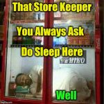 Hot Weather | That Store Keeper; You Always Ask; Do Sleep Here; Well | image tagged in hot weather | made w/ Imgflip meme maker