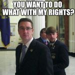 Libertarians in the state house | YOU WANT TO DO WHAT WITH MY RIGHTS? | image tagged in libertarians in the state house | made w/ Imgflip meme maker