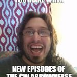 that face you make | THAT FACE YOU MAKE WHEN; NEW EPISODES OF THE CW ARROWVERSE GET ADDED TO NETFLIX | image tagged in that face you make | made w/ Imgflip meme maker